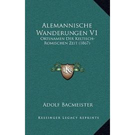 Alemannische Wanderungen V1: Ortsnamen Der Keltisch-Romischen Zeit (1867) - Unknown