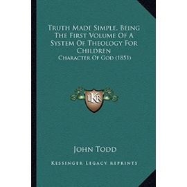 Truth Made Simple, Being the First Volume of a System of Theology for Children: Character of God (1851) - Unknown