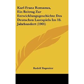 Karl Franz Romanus, Ein Beitrag Zur Entwicklungsgeschichte Des Deutschen Lustspiels Im 18. Jahrhundert (1901) - Unknown