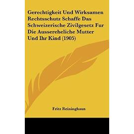 Gerechtigkeit Und Wirksamen Rechtsschutz Schaffe Das Schweizerische Zivilgesetz Fur Die Aussereheliche Mutter Und Ihr Kind (1905) - Fritz Reininghaus