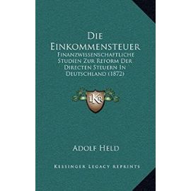 Die Einkommensteuer: Finanzwissenschaftliche Studien Zur Reform Der Directen Steuern in Deutschland (1872) - Adolf Held