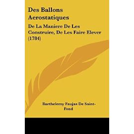 Des Ballons Aerostatiques: de La Maniere de Les Construire, de Les Faire Elever (1784) - Barthelemy Faujas De Saint-Fond