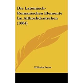 Die Lateinisch-Romanischen Elemente Im Althochdeutschen (1884) - Wilhelm Franz