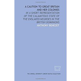 A Caution to Great Britain and her colonies: in a short representation of the calamitous state of the enslaved Negroes in the British dominions - Benezet, Anthony