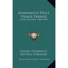 Almanacco Delle Strade Ferrate: Anno Secondo, 1860 (1859) - Unione Tiporafico-Editrice Publisher, Tiporafico-Editrice Publisher