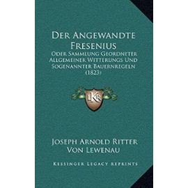 Der Angewandte Fresenius: Oder Sammlung Geordneter Allgemeiner Witterungs Und Sogenannter Bauernregeln (1823) - Unknown