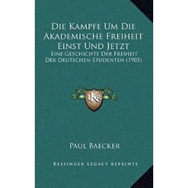 Die Kampfe Um Die Akademische Freiheit Einst Und Jetzt: Eine Geschichte Der Freiheit Der Deutschen Studenten (1905) - Unknown