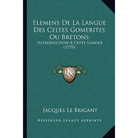 Elemens de La Langue Des Celtes Gomerites Ou Bretons: Introduction a Cette Langue (1779) - Unknown