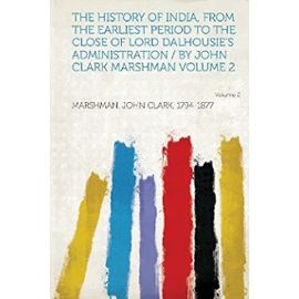 The History of India, from the Earliest Period to the Close of Lord Dalhousie's Administration / By John Clark Marshman Volume 2 - John Clark Marshman