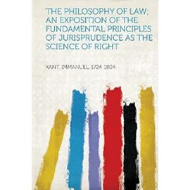 The Philosophy of Law; an Exposition of the Fundamental Principles of Jurisprudence as the Science of Right - Immanuel Kant