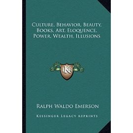 Culture, Behavior, Beauty, Books, Art, Eloquence, Power, Wealth, Illusions - Ralph Waldo Emerson