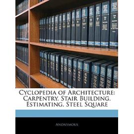 Cyclopedia of Architecture: Carpentry. Stair Building. Estimating. Steel Square - Unknown