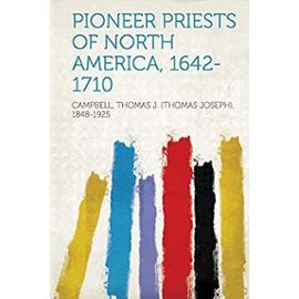 Pioneer Priests of North America, 1642-1710 - Thomas J. (Thomas J. Campbell