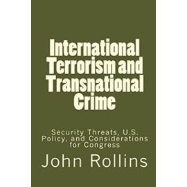 International Terrorism and Transnational Crime: Security Threats, U.S. Policy, and Considerations for Congress - Rollins, John