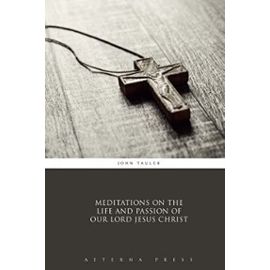 Meditations on the Life and Passion of Our Lord Jesus Christ - John Tauler