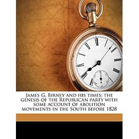 James G. Birney and his times; the genesis of the Republican party with some account of abolition movements in the South before 1828 - Unknown
