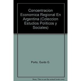 Concentracion Economica Regional En Argentina (Coleccion Estudios Politicos y Sociales) - Unknown