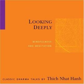 Looking Deeply: Mindfulness and Meditation - Thich Nhat Hanh