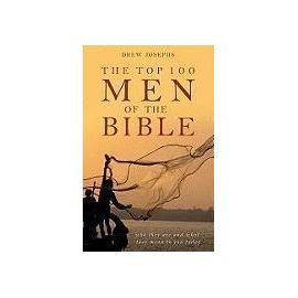 The Top 100 Men of the Bible: Who They Are and What They Mean to You Today - Drew Josephs