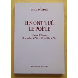 Ils ont tué le poète - André Chénier 3 octobre 1762-20 juillet 1794 - Pierre Prades