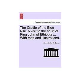 The Cradle of the Blue Nile. a Visit to the Court of King John of Ethiopia ... with Map and Illustrations. - Albert Emilius De Cosson