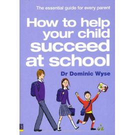 How To Help Your Child Succeed At School: The Essential Guide For Every Parent - Dominic Wyse