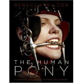 The Human Pony: A Guide for Owners, Trainers and Admirers - Rebecca Wilcox