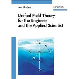 Unified Field Theory for the Engineer and the Applied Scientist - Larry Silverberg