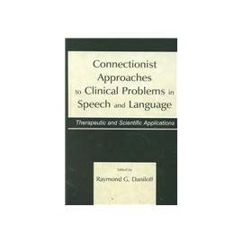 Connectionist Approaches To Clinical Problems In Speech And Language: Therapeutic And Scientific Applications - Raymond G. Daniloff