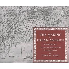 The Making of Urban America: A History of City Planning in the United States - John William Reps