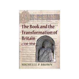 The Book and the Transformation of Britain C. 550-1050: A Study in Written and Visual Literacy and Orality - Michelle P. Brown