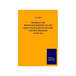 Handbuch des Wissenswürdigkeiten aus der Natur und Geschichte der Erde und ihrer Bewohner - F. G. Blanc