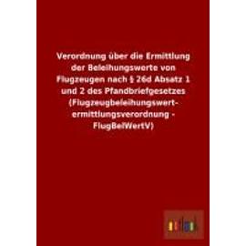 Verordnung über die Ermittlung der Beleihungswerte von Flugzeugen nach § 26d Absatz 1 und 2 des Pfandbriefgesetzes (Flugzeugbeleihungswert- ermittlungsverordnung - FlugBelWertV) - Ohne Autor