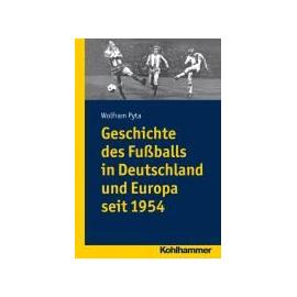 Geschichte des Fußballs in Deutschland und Europa seit 1954 - Wolfram Pyta