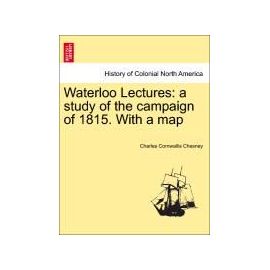 Waterloo Lectures: A Study of the Campaign of 1815. with a Map - Charles Cornwallis Chesney