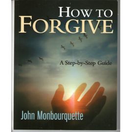 How to Forgive: A Step-by-step Guide - John Monbourquette