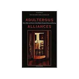 Adulterous Alliances: Home, State, and History in Early Modern European Drama and Painting - Richard Helgerson