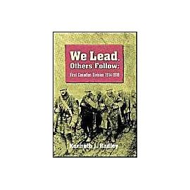 We Lead, Others Follow: First Canadian Division, 1914-1918 - Kenneth J. Radley