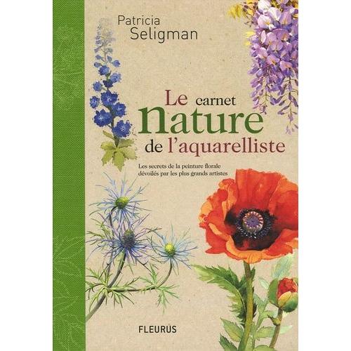 Le Carnet Nature De Laquarelliste Les Secrets De La Peinture Florale Dévoilés Par Les Plus Grands Artistes - 