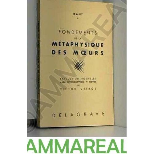 Fondements de la métaphysique des moeurs Traduction, introduction et notes de Victor Delbos Fondements de la métaphysique des moeurs Traduction, introduction et notes de Victor Delbos