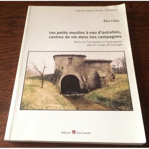 Les Petits Moulins à Eau Dautrefois Centres De Vie Dans Nos Campagnes Récits Sur Loccupation Et L Après Guerre Dans Les Landes De Gascogne